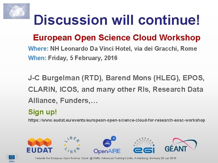 Discussion will continue! European Open Science Cloud Workshop Where: NH Leonardo Da Vinci Hotel,