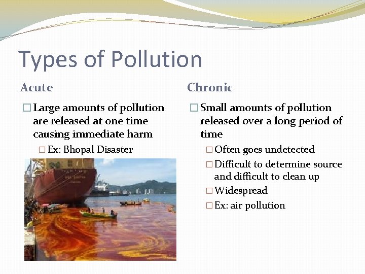 Types of Pollution Acute Chronic �Large amounts of pollution are released at one time