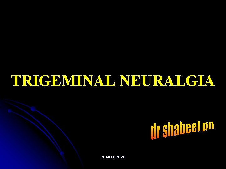 TRIGEMINAL NEURALGIA Dr. Haris PS/OMR 