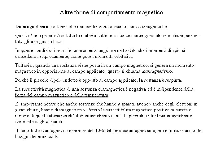 Altre forme di comportamento magnetico Diamagnetismo: sostanze che non contengono e spaiati sono diamagnetiche. Altre forme di comportamento magnetico Diamagnetismo: sostanze che non contengono e spaiati sono diamagnetiche.