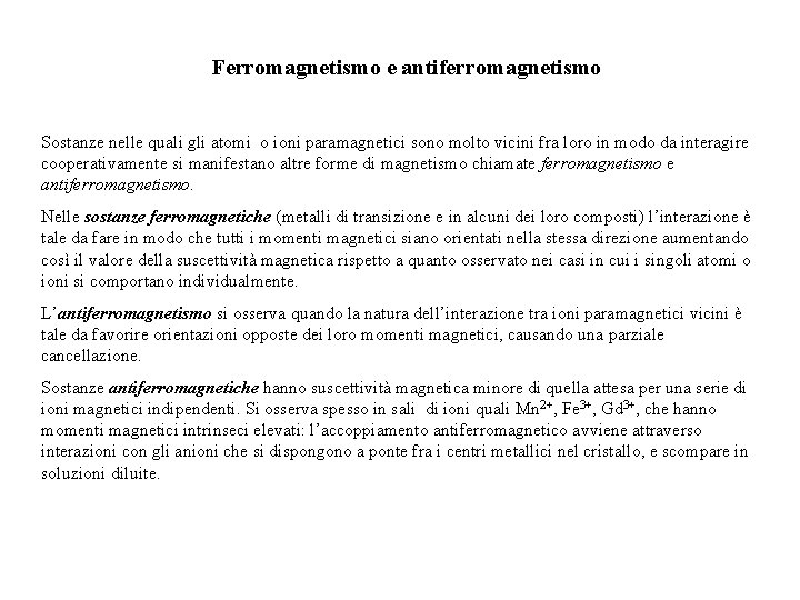 Ferromagnetismo e antiferromagnetismo Sostanze nelle quali gli atomi o ioni paramagnetici sono molto vicini Ferromagnetismo e antiferromagnetismo Sostanze nelle quali gli atomi o ioni paramagnetici sono molto vicini