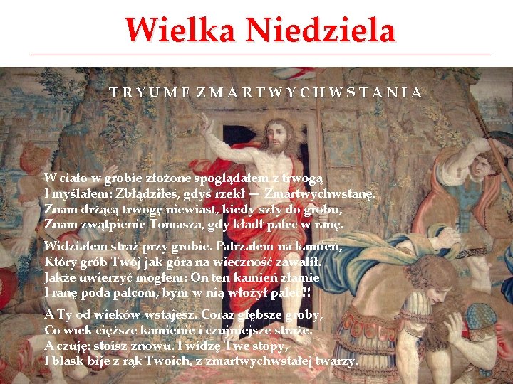 Wielka Niedziela TRYUMF ZMARTWYCHWSTANIA W ciało w grobie złożone spoglądałem z trwogą I myślałem: