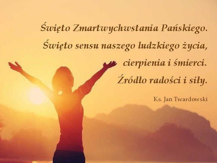 Święto Zmartwychwstania Pańskiego. Święto sensu naszego ludzkiego życia, cierpienia i śmierci. Źródło radości i