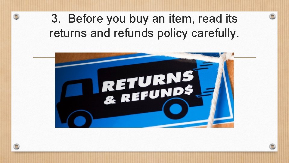 3. Before you buy an item, read its returns and refunds policy carefully. 