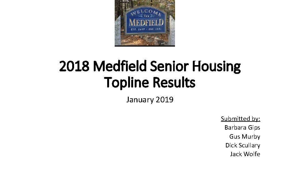 2018 Medfield Senior Housing Topline Results January 2019 Submitted by: Barbara Gips Gus Murby