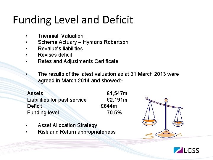 Funding Level and Deficit • • • Triennial Valuation Scheme Actuary – Hymans Robertson