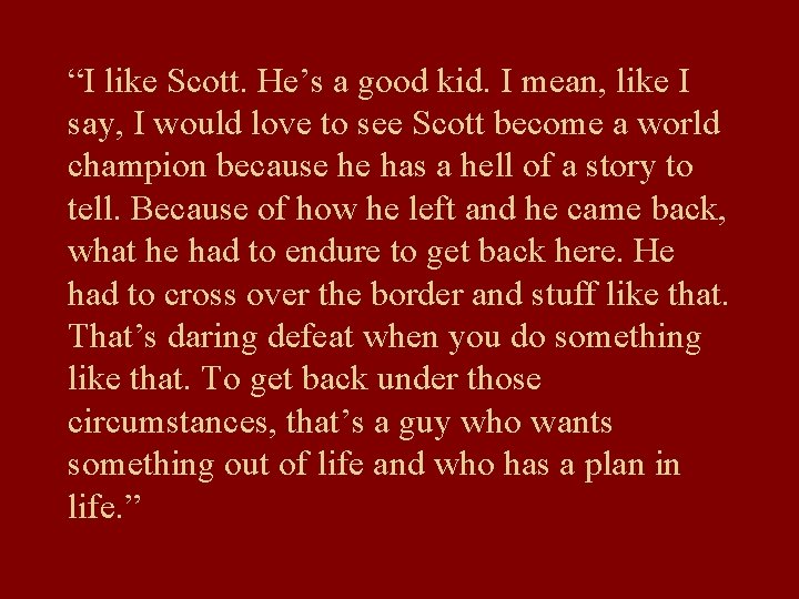 “I like Scott. He’s a good kid. I mean, like I say, I would