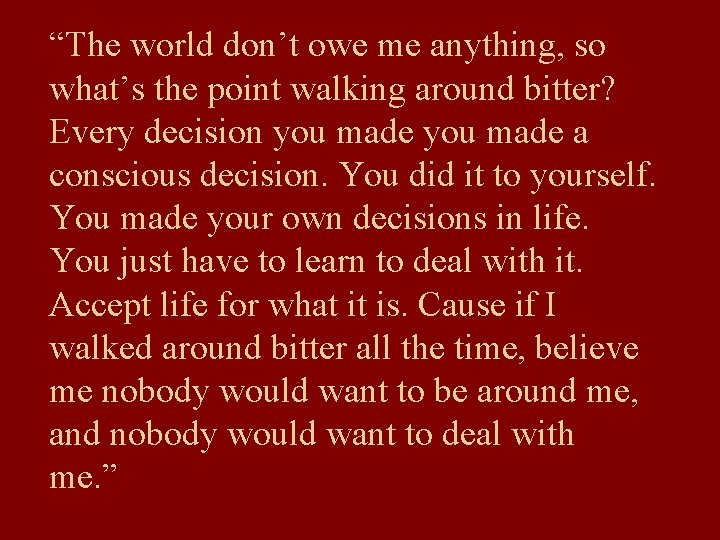 “The world don’t owe me anything, so what’s the point walking around bitter? Every