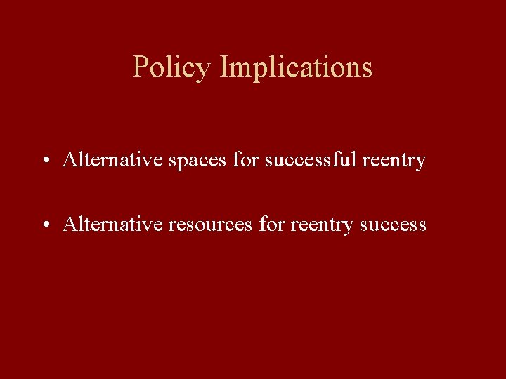 Policy Implications • Alternative spaces for successful reentry • Alternative resources for reentry success