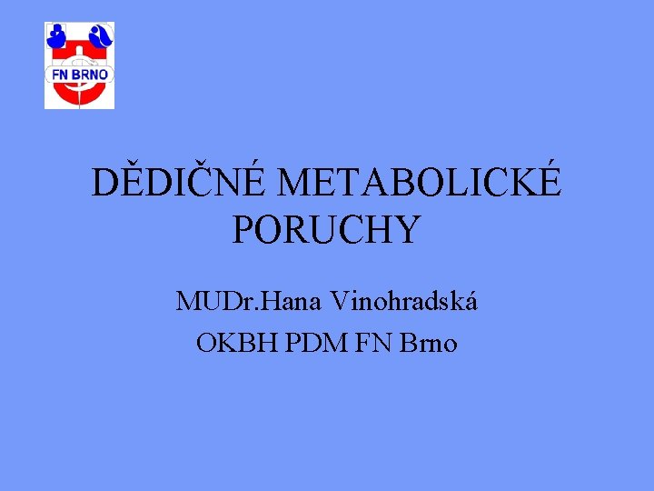 DĚDIČNÉ METABOLICKÉ PORUCHY MUDr. Hana Vinohradská OKBH PDM FN Brno 
