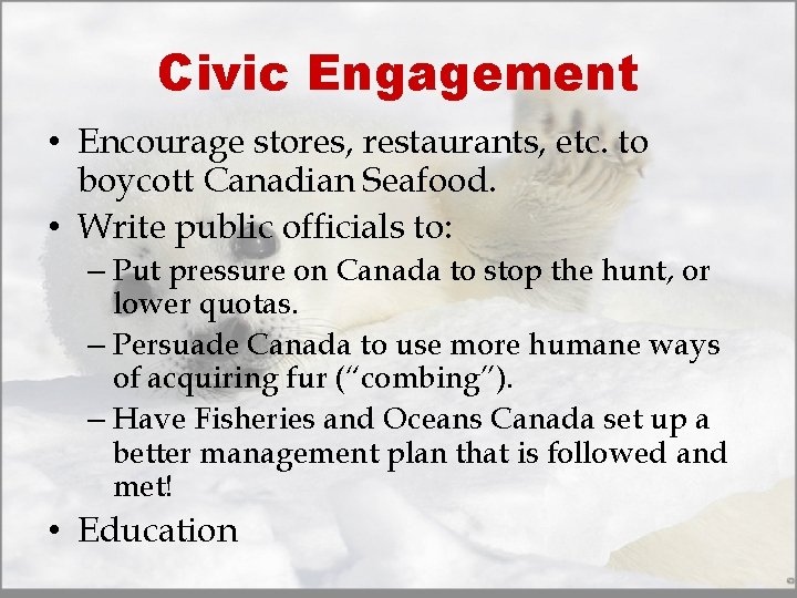 Civic Engagement • Encourage stores, restaurants, etc. to boycott Canadian Seafood. • Write public