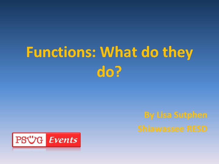 Functions: What do they do? By Lisa Sutphen Shiawassee RESD 