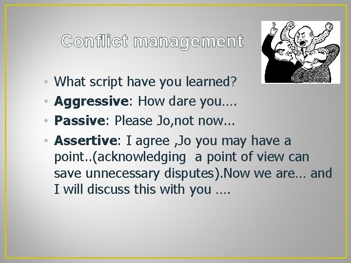 Conflict management • • What script have you learned? Aggressive: How dare you…. Passive: