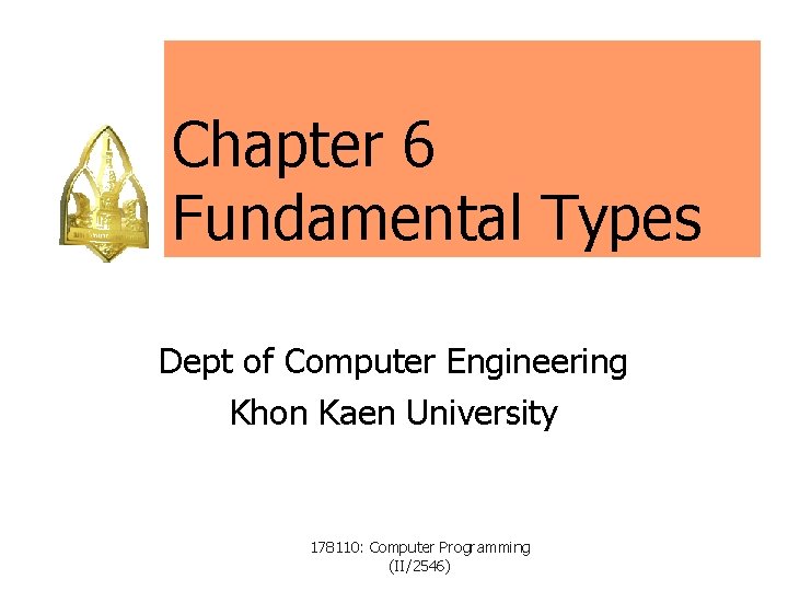 Chapter 6 Fundamental Types Dept of Computer Engineering Khon Kaen University 178110: Computer Programming Chapter 6 Fundamental Types Dept of Computer Engineering Khon Kaen University 178110: Computer Programming