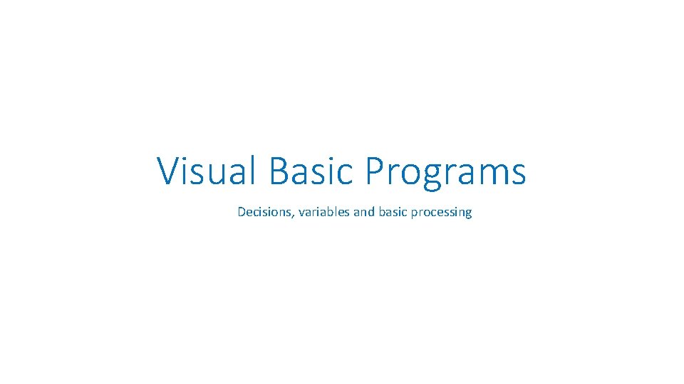 Visual Basic Programs Decisions, variables and basic processing 