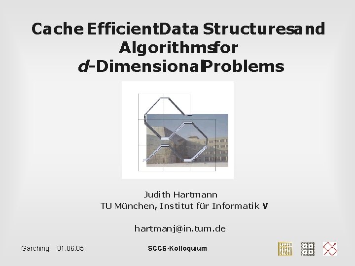 Cache Efficient. Data Structuresand Algorithmsfor d-Dimensional. Problems Judith Hartmann TU München, Institut für Informatik