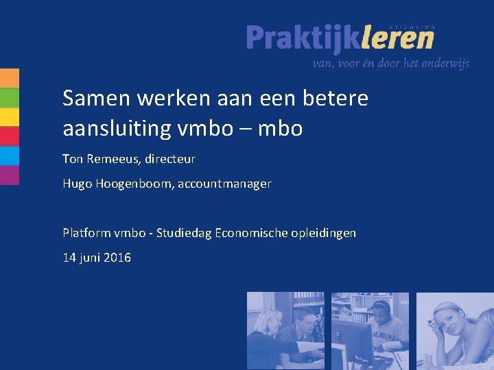 Samen werken aan een betere aansluiting vmbo – mbo Ton Remeeus, directeur Hugo Hoogenboom,