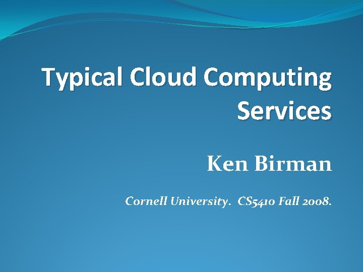 Typical Cloud Computing Services Ken Birman Cornell University. CS 5410 Fall 2008. 