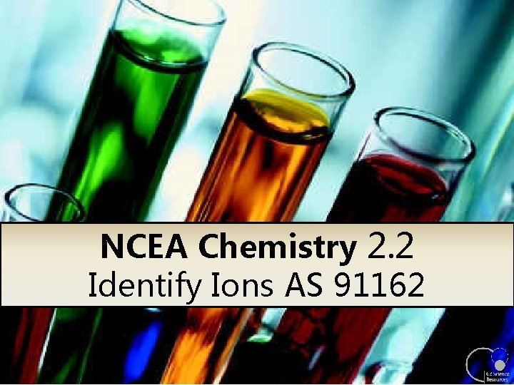 NCEA Chemistry 2. 2 Identify Ions AS 91162 