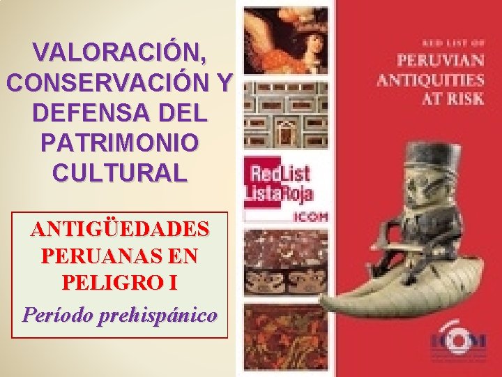 VALORACIÓN, CONSERVACIÓN Y DEFENSA DEL PATRIMONIO CULTURAL ANTIGÜEDADES PERUANAS EN PELIGRO I Período prehispánico