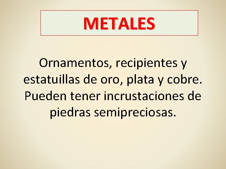 METALES Ornamentos, recipientes y estatuillas de oro, plata y cobre. Pueden tener incrustaciones de