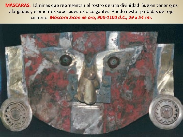 MÁSCARAS: Láminas que representan el rostro de una divinidad. Suelen tener ojos alargados y