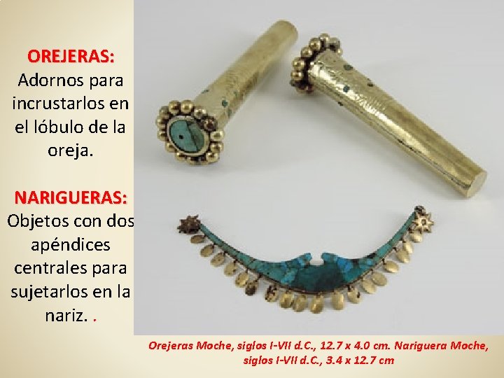 OREJERAS: Adornos para incrustarlos en el lóbulo de la oreja. NARIGUERAS: Objetos con dos