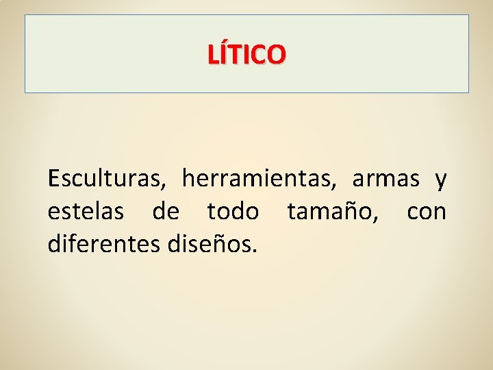 LÍTICO Esculturas, herramientas, armas y estelas de todo tamaño, con diferentes diseños. 