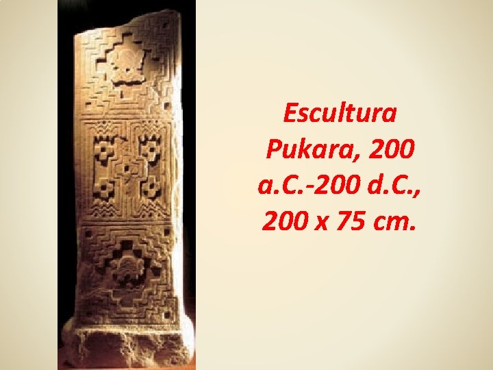 Escultura Pukara, 200 a. C. -200 d. C. , 200 x 75 cm. 