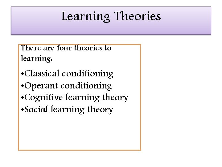 Learning Theories There are four theories to learning: • Classical conditioning • Operant conditioning