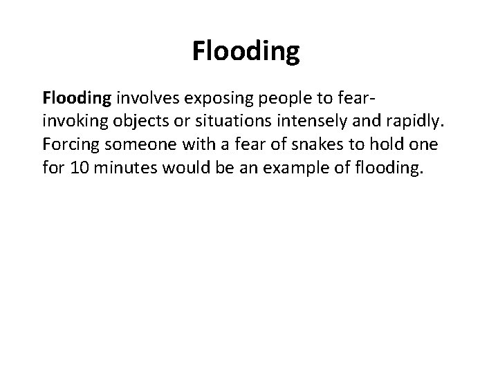 Flooding involves exposing people to fearinvoking objects or situations intensely and rapidly. Forcing someone