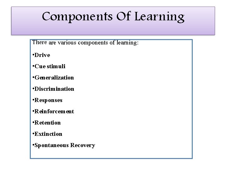 Components Of Learning There are various components of learning: • Drive • Cue stimuli
