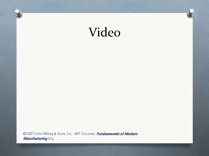 Video © 2007 John Wiley & Sons, Inc. M P Groover, Fundamentals of Modern