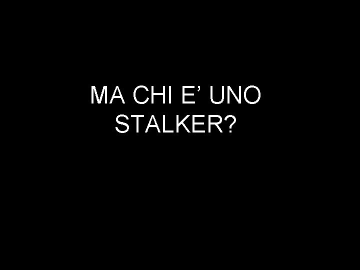 MA CHI E’ UNO STALKER? 