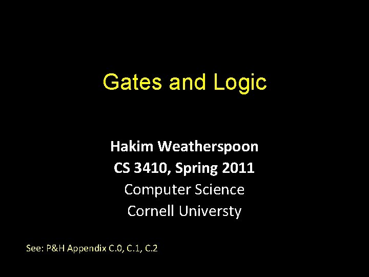 Gates and Logic Hakim Weatherspoon CS 3410, Spring 2011 Computer Science Cornell Universty See: