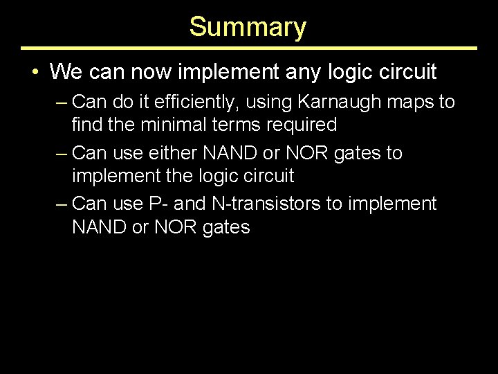 Summary • We can now implement any logic circuit – Can do it efficiently,