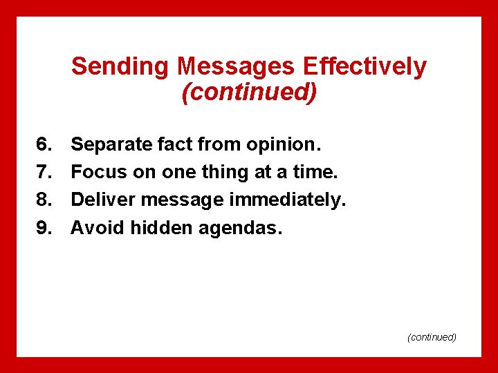 Sending Messages Effectively (continued) 6. 7. 8. 9. Separate fact from opinion. Focus on