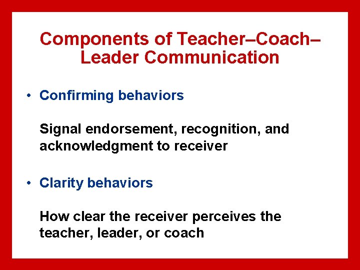 Components of Teacher–Coach– Leader Communication • Confirming behaviors Signal endorsement, recognition, and acknowledgment to