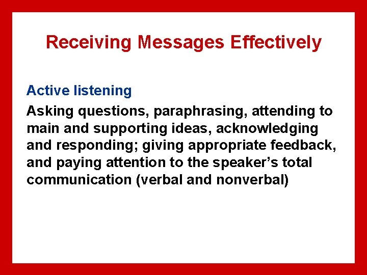Receiving Messages Effectively Active listening Asking questions, paraphrasing, attending to main and supporting ideas,