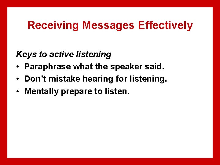 Receiving Messages Effectively Keys to active listening • Paraphrase what the speaker said. •
