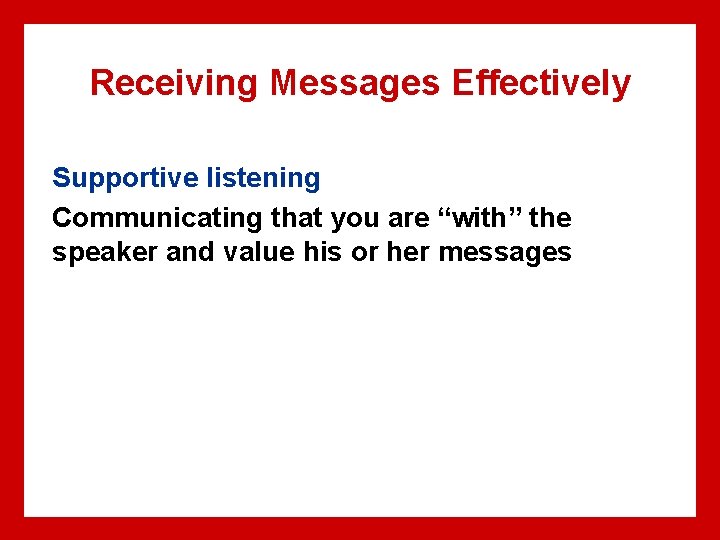 Receiving Messages Effectively Supportive listening Communicating that you are “with” the speaker and value