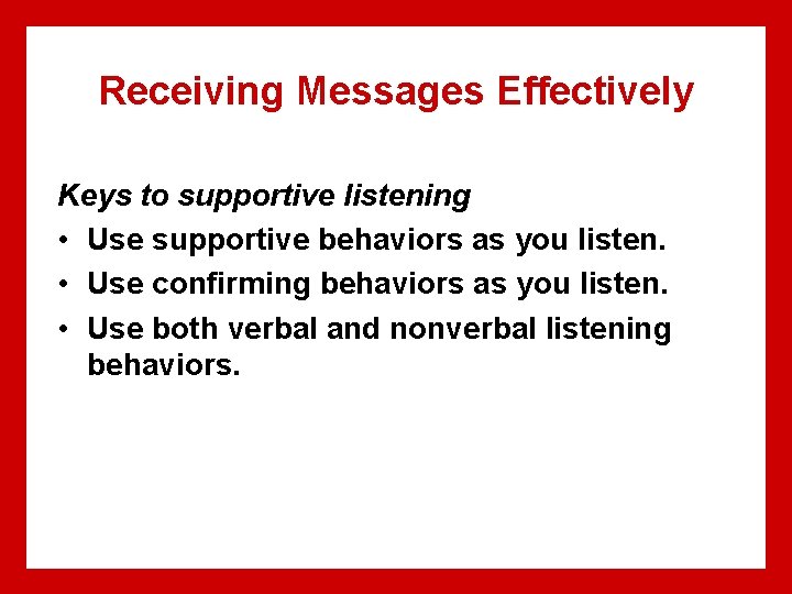 Receiving Messages Effectively Keys to supportive listening • Use supportive behaviors as you listen.