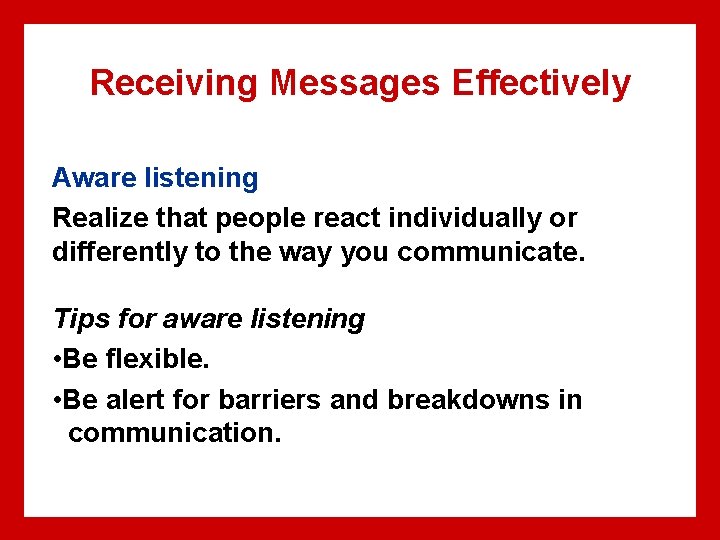 Receiving Messages Effectively Aware listening Realize that people react individually or differently to the