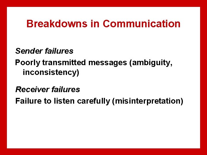 Breakdowns in Communication Sender failures Poorly transmitted messages (ambiguity, inconsistency) Receiver failures Failure to