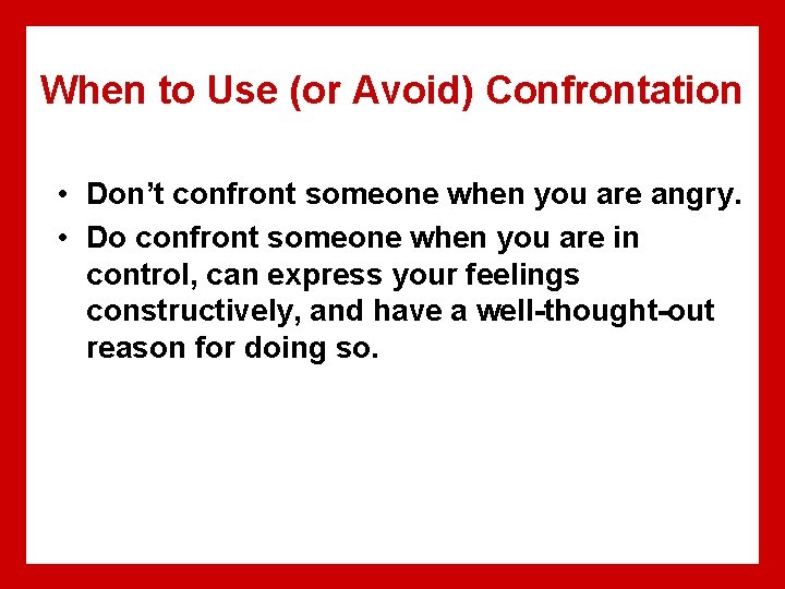 When to Use (or Avoid) Confrontation • Don’t confront someone when you are angry.