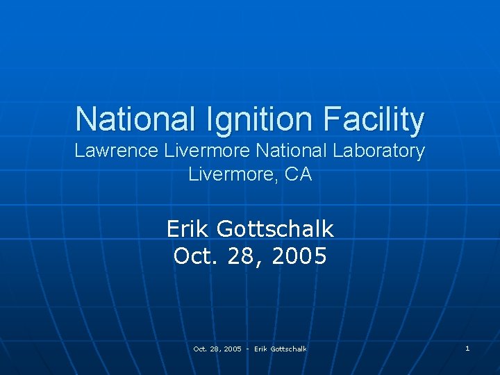 National Ignition Facility Lawrence Livermore National Laboratory Livermore, CA Erik Gottschalk Oct. 28, 2005