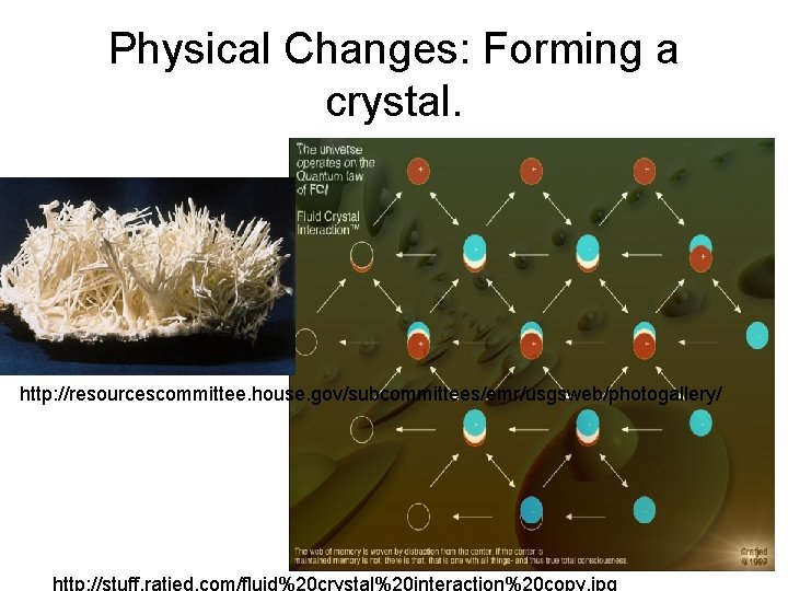 Physical Changes: Forming a crystal. http: //resourcescommittee. house. gov/subcommittees/emr/usgsweb/photogallery/ http: //stuff. ratjed. com/fluid%20 crystal%20