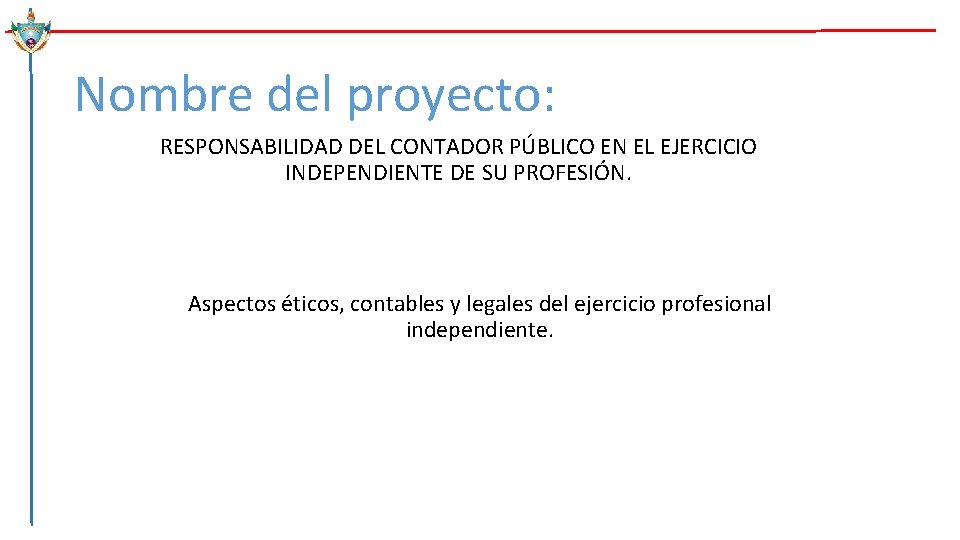 Nombre del proyecto: RESPONSABILIDAD DEL CONTADOR PÚBLICO EN EL EJERCICIO INDEPENDIENTE DE SU PROFESIÓN.