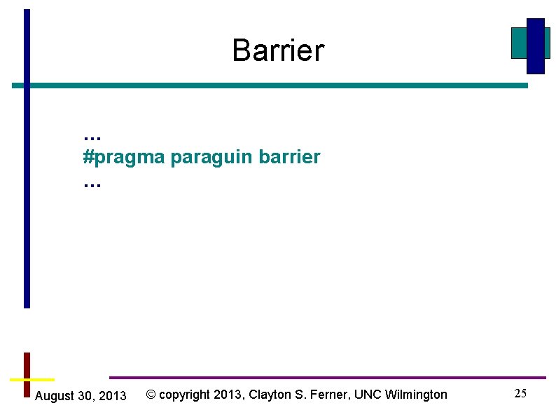 Barrier … #pragma paraguin barrier … August 30, 2013 © copyright 2013, Clayton S.