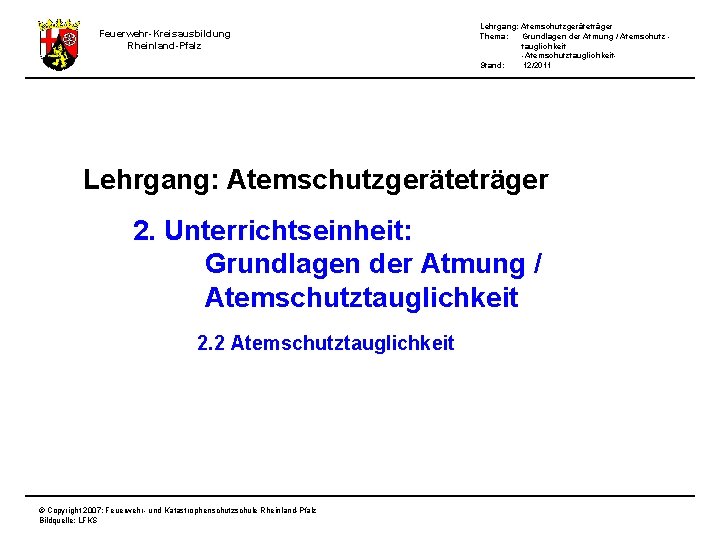 Feuerwehr-Kreisausbildung Rheinland-Pfalz Lehrgang: Atemschutzgeräteträger Thema: Grundlagen der Atmung / Atemschutz tauglichkeit -Atemschutztauglichkeit. Stand: 12/2011